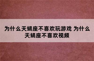 为什么天蝎座不喜欢玩游戏 为什么天蝎座不喜欢视频